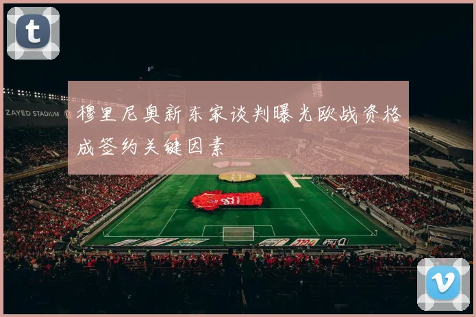 穆里尼奥新东家谈判曝光欧战资格成签约关键因素