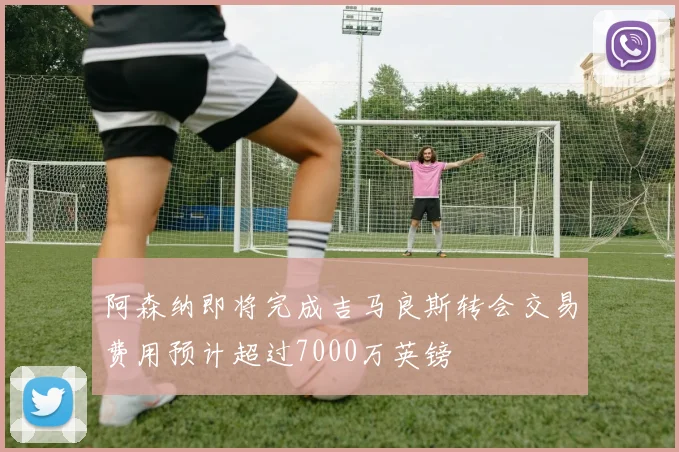 阿森纳即将完成吉马良斯转会交易费用预计超过7000万英镑