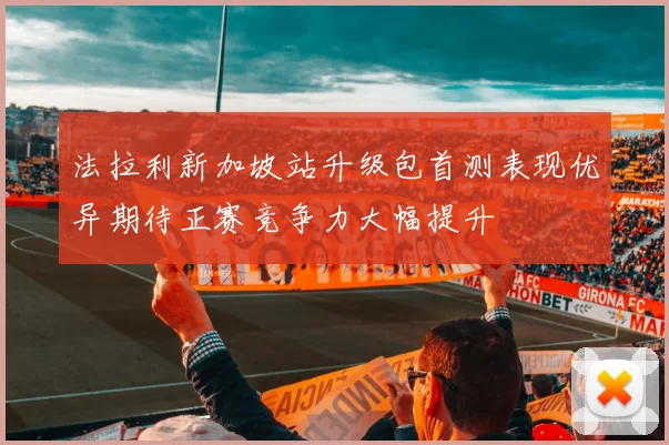 法拉利新加坡站升级包首测表现优异期待正赛竞争力大幅提升
