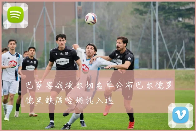巴萨客战埃尔切名单公布巴尔德罗德里缺席哈姆扎入选